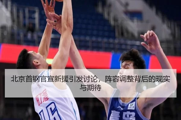 北京首钢官宣新援引发讨论，阵容调整背后的现实与期待